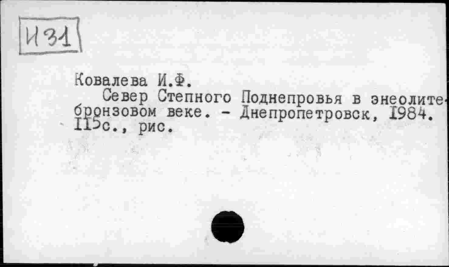 ﻿Ковалева И.Ф.
Север Степного Поднепровья в энеолите бронзовом веке. - Днепропетровск, Ï9Ô4. Пэс., рис.